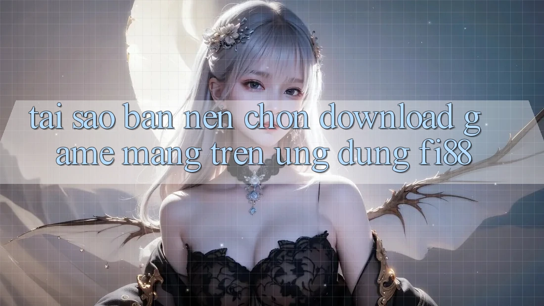 Tại sao bạn nên chọn download game mạng trên ứng dụng Fi88?