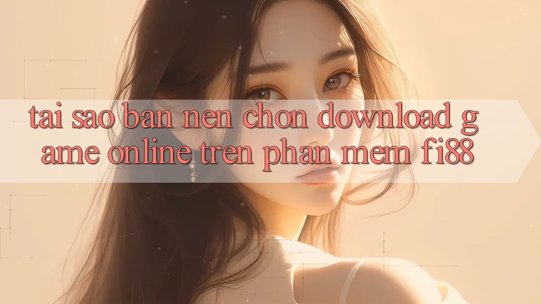 Tại sao bạn nên chọn download game online trên phần mềm Fi88? Tại sao bạn nên chọn download game online trên phần mềm Fi88?