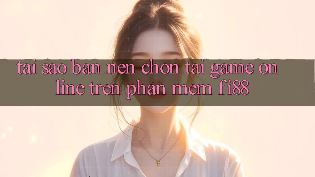 Tại sao bạn nên chọn tải game online trên phần mềm Fi88? Tại sao bạn nên chọn tải game online trên phần mềm Fi88?