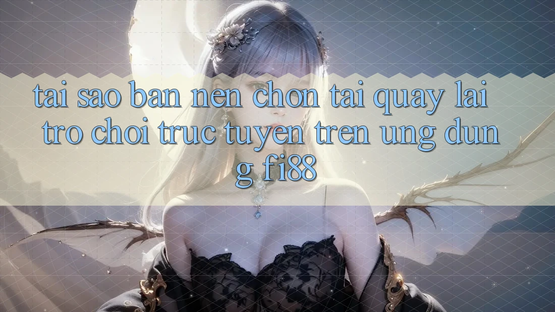 Tại sao bạn nên chọn tải quay lại trò chơi trực tuyến trên ứng dụng Fi88?