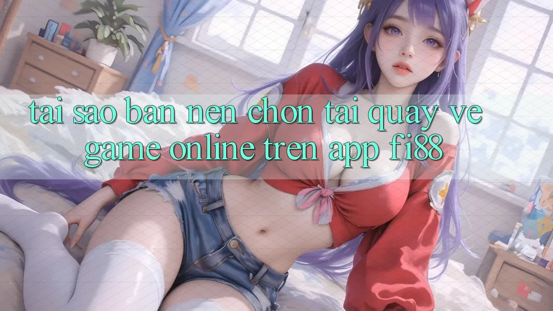 Tại sao bạn nên chọn tải quay về game online trên app Fi88? Tại sao bạn nên chọn tải quay về game online trên app Fi88?