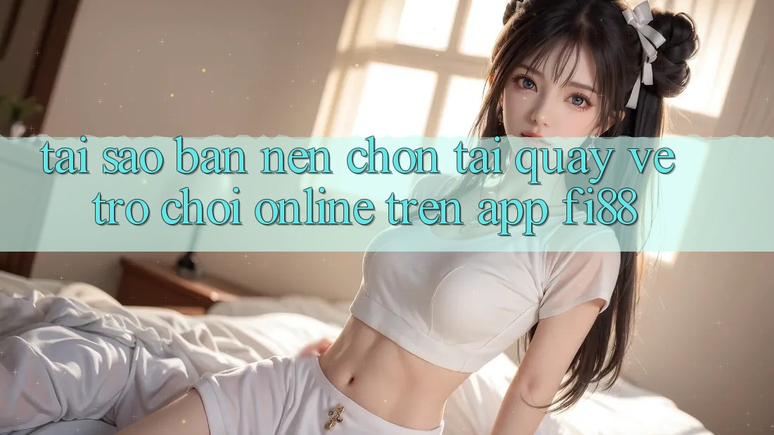 Tại sao bạn nên chọn tải quay về trò chơi online trên app Fi88? Tại sao bạn nên chọn tải quay về trò chơi online trên app Fi88?