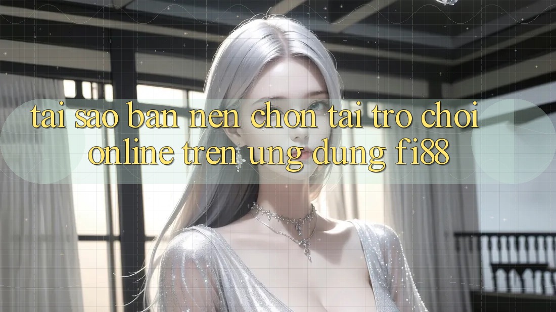 Tại sao bạn nên chọn tải trò chơi online trên ứng dụng Fi88?
