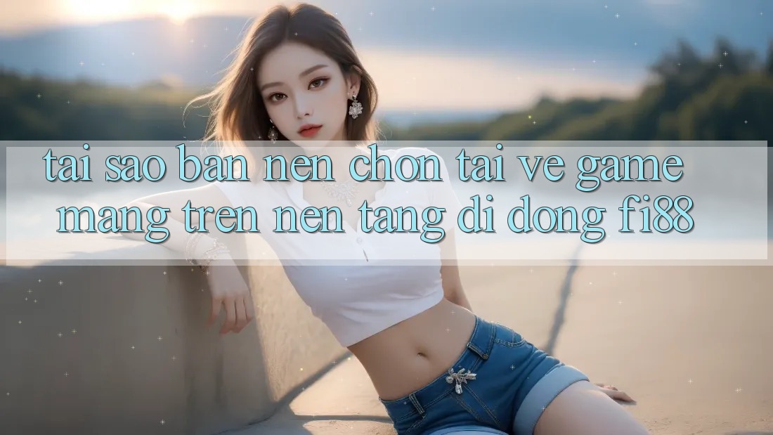 Tại sao bạn nên chọn tải về game mạng trên nền tảng di động Fi88? Tại sao bạn nên chọn tải về game mạng trên nền tảng di động Fi88?