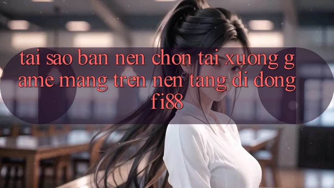 Tại sao bạn nên chọn tải xuống game mạng trên nền tảng di động Fi88? Tại sao bạn nên chọn tải xuống game mạng trên nền tảng di động Fi88?