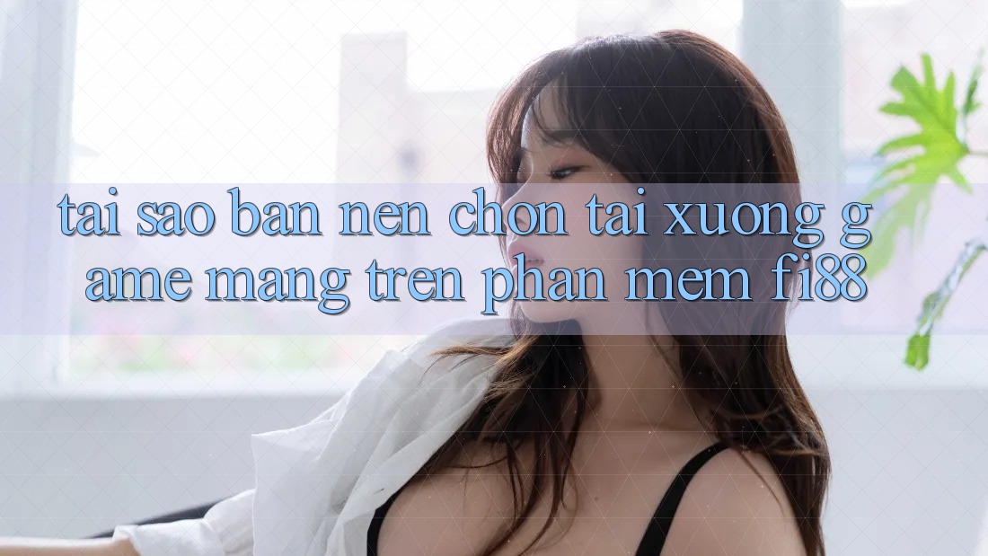 Tại sao bạn nên chọn tải xuống game mạng trên phần mềm Fi88? Tại sao bạn nên chọn tải xuống game mạng trên phần mềm Fi88?