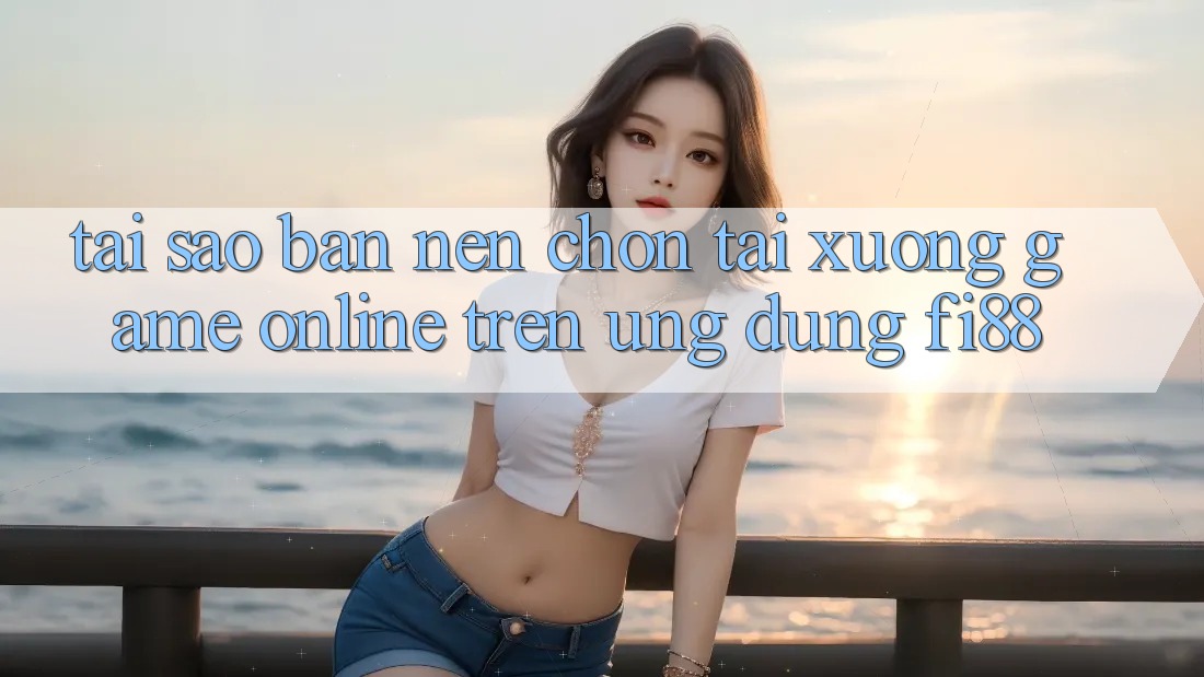 Tại sao bạn nên chọn tải xuống game online trên ứng dụng Fi88? Tại sao bạn nên chọn tải xuống game online trên ứng dụng Fi88?