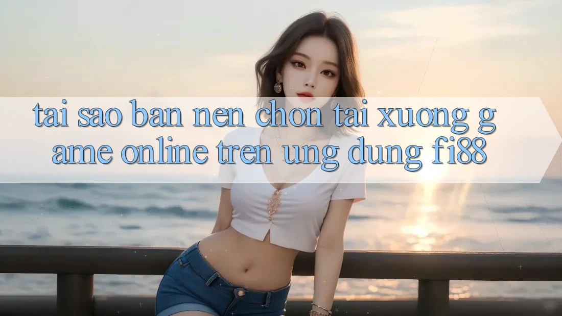 Tại sao bạn nên chọn tải xuống game online trên ứng dụng Fi88? Tại sao bạn nên chọn tải xuống game online trên ứng dụng Fi88?