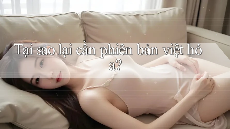 Tại sao lại cần phiên bản việt hóa? Tại sao lại cần phiên bản việt hóa?