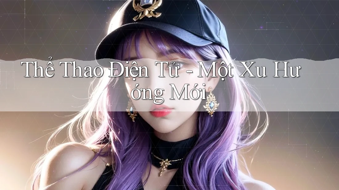 Thể Thao Điện Tử – Một Xu Hướng Mới Thể Thao Điện Tử – Một Xu Hướng Mới