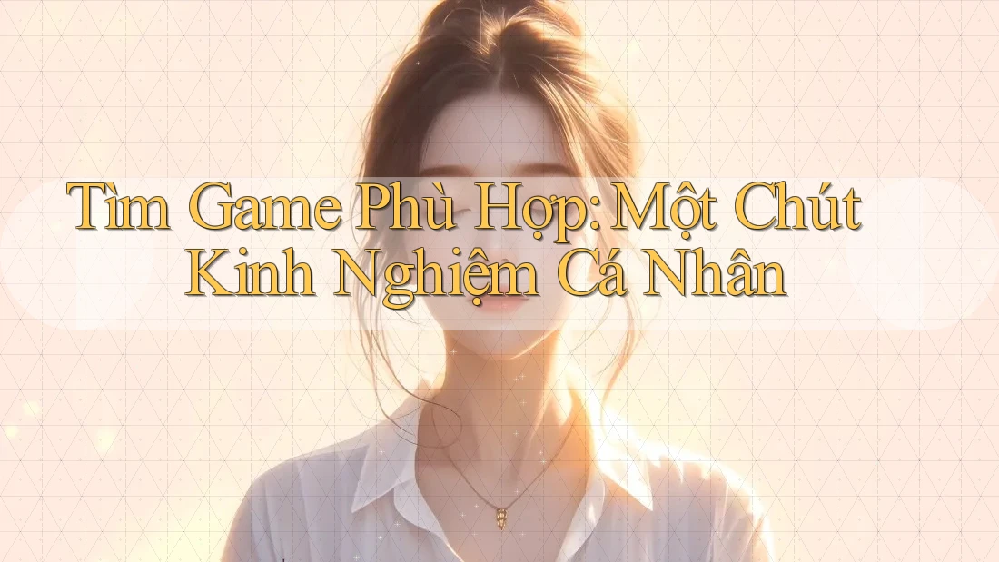 Tìm Game Phù Hợp: Một Chút Kinh Nghiệm Cá Nhân Tìm Game Phù Hợp: Một Chút Kinh Nghiệm Cá Nhân