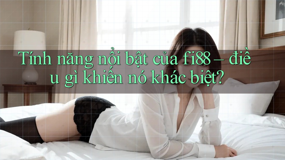 Tính năng nổi bật của fi88 – điều gì khiến nó khác biệt? Tính năng nổi bật của fi88 – điều gì khiến nó khác biệt?