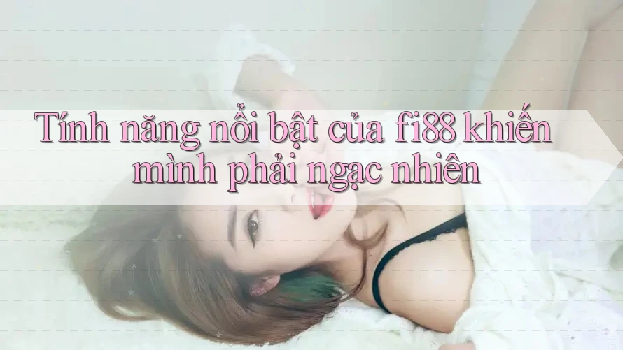 Tính năng nổi bật của fi88 khiến mình phải ngạc nhiên Tính năng nổi bật của fi88 khiến mình phải ngạc nhiên