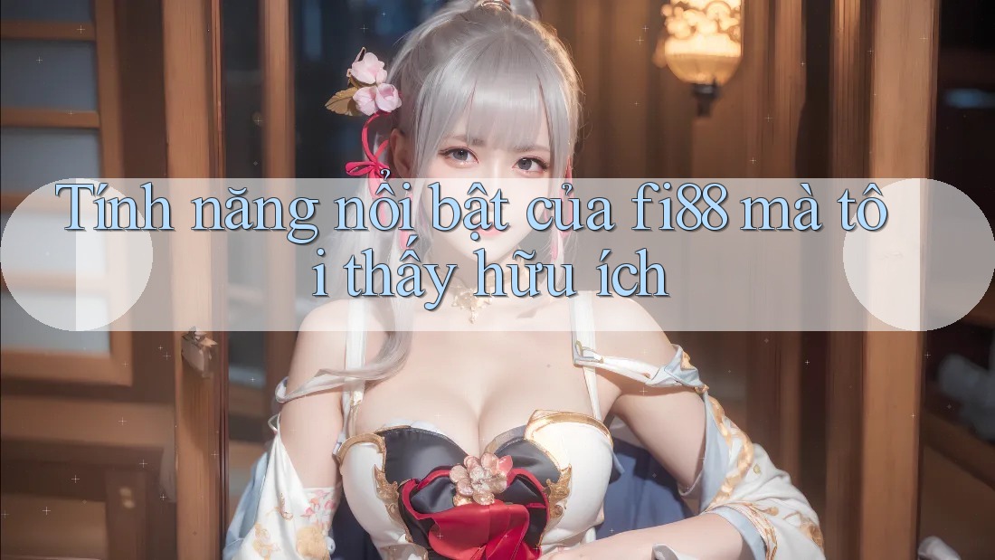 Tính năng nổi bật của fi88 mà tôi thấy hữu ích