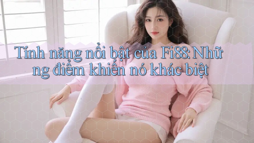 Tính năng nổi bật của Fi88: Những điểm khiến nó khác biệt Tính năng nổi bật của Fi88: Những điểm khiến nó khác biệt