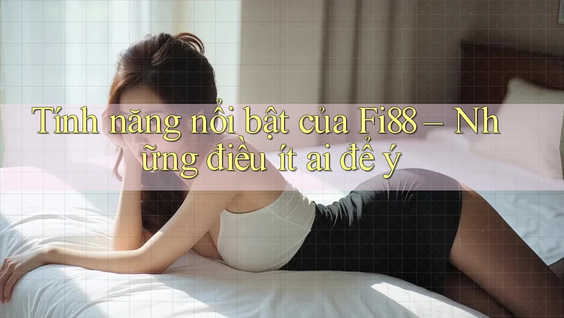 Tính năng nổi bật của Fi88 – Những điều ít ai để ý Tính năng nổi bật của Fi88 – Những điều ít ai để ý