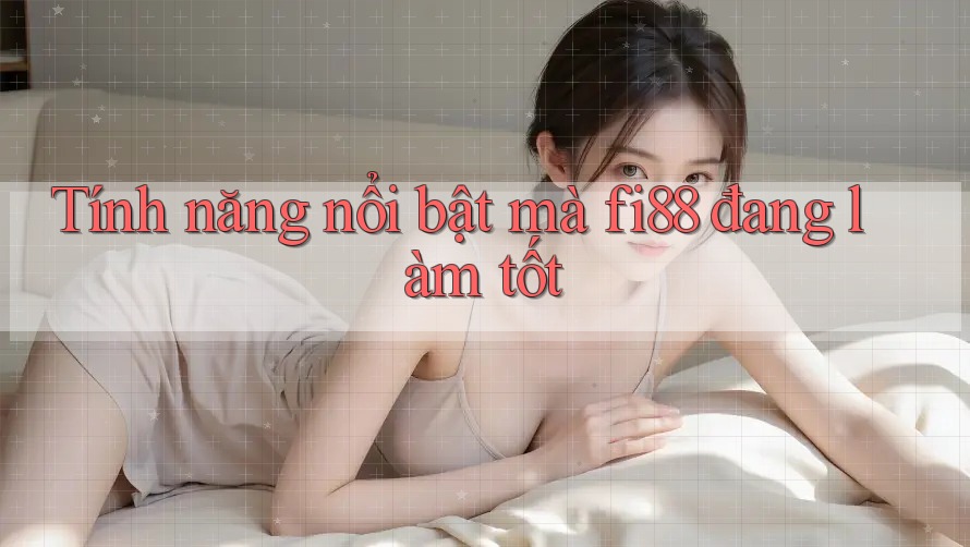 Tính năng nổi bật mà fi88 đang làm tốt Tính năng nổi bật mà fi88 đang làm tốt