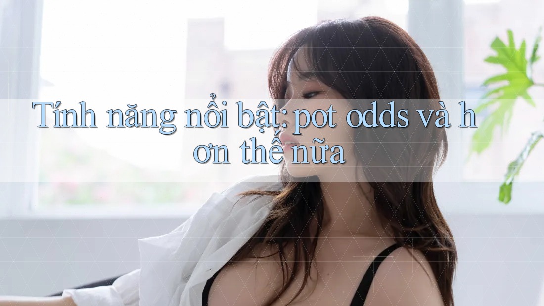 Tính năng nổi bật: pot odds và hơn thế nữa Tính năng nổi bật: pot odds và hơn thế nữa