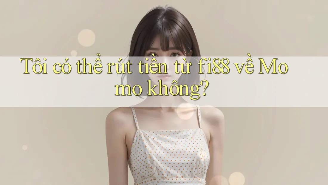 Tôi có thể rút tiền từ fi88 về Momo không? Tôi có thể rút tiền từ fi88 về Momo không?