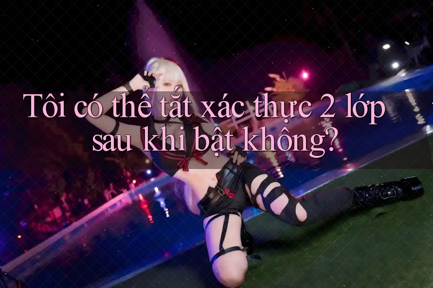 Tôi có thể tắt xác thực 2 lớp sau khi bật không? Tôi có thể tắt xác thực 2 lớp sau khi bật không?