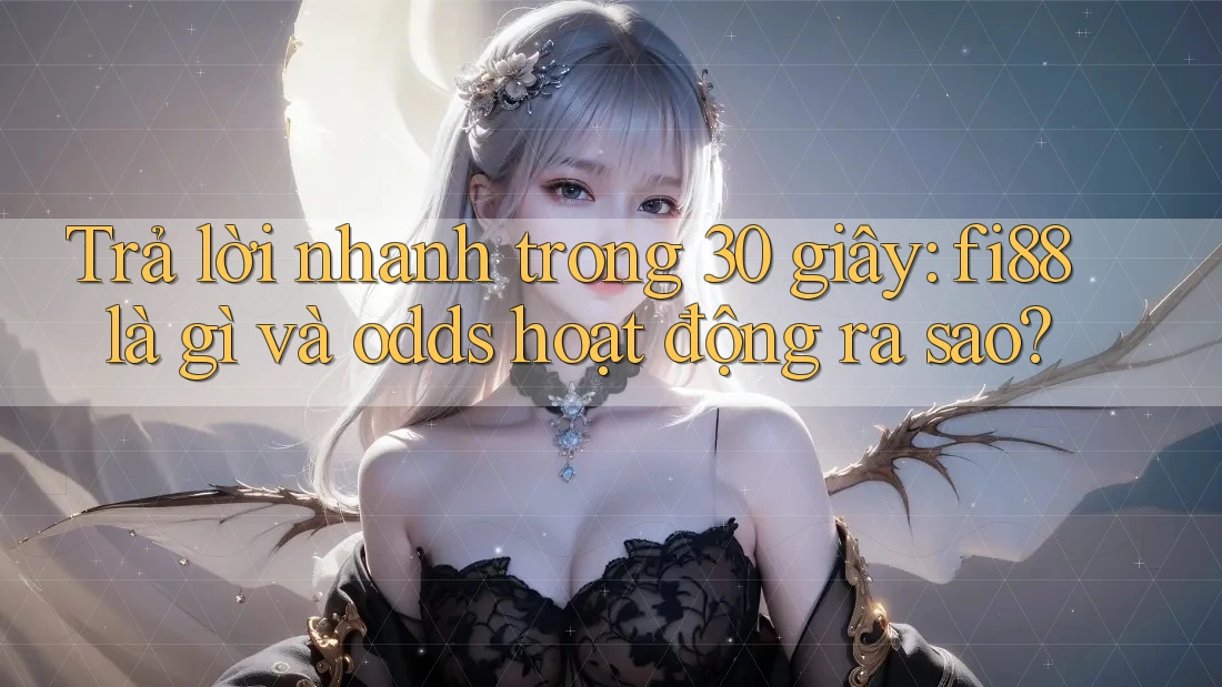 Trả lời nhanh trong 30 giây: fi88 là gì và odds hoạt động ra sao? Trả lời nhanh trong 30 giây: fi88 là gì và odds hoạt động ra sao?