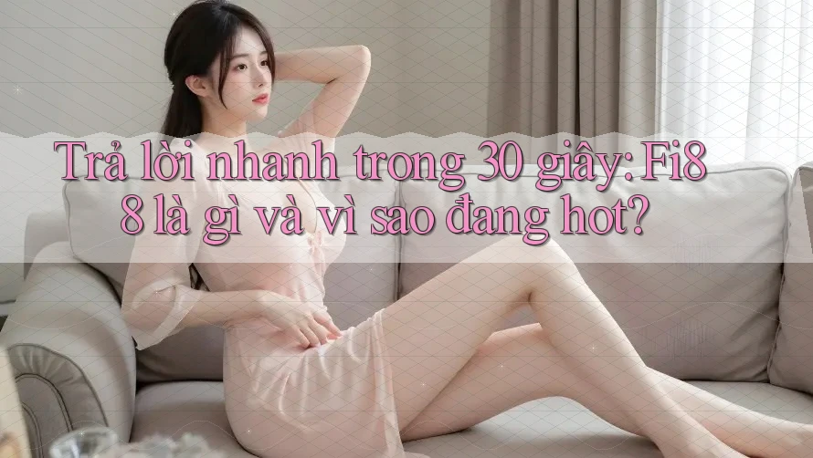 Trả lời nhanh trong 30 giây: Fi88 là gì và vì sao đang hot? Trả lời nhanh trong 30 giây: Fi88 là gì và vì sao đang hot?