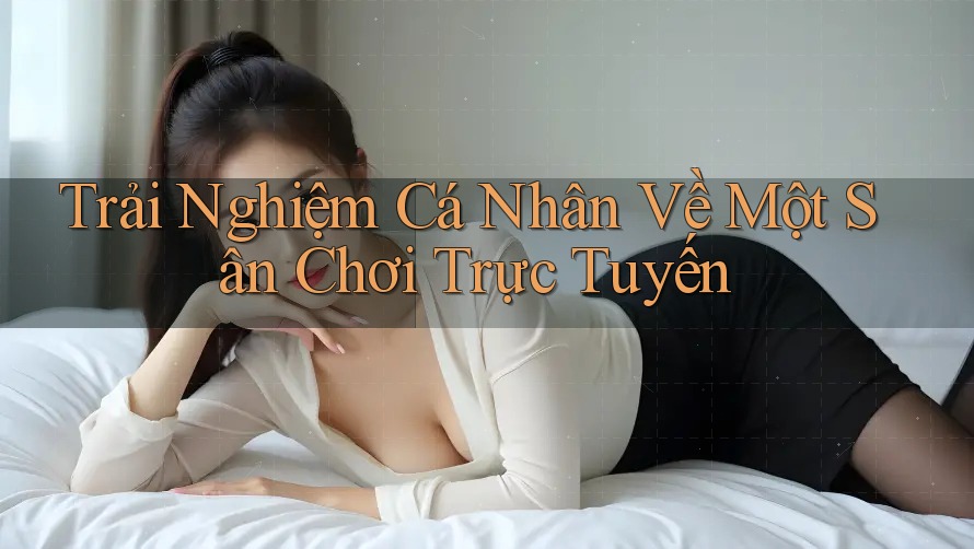 Trải Nghiệm Cá Nhân Về Một Sân Chơi Trực Tuyến Trải Nghiệm Cá Nhân Về Một Sân Chơi Trực Tuyến