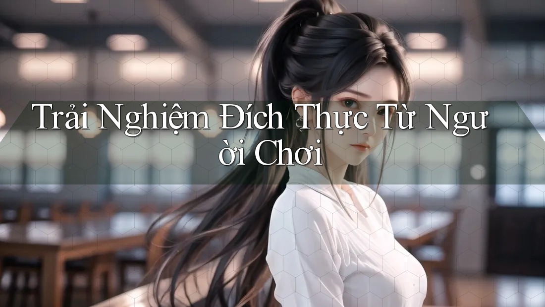 Trải Nghiệm Đích Thực Từ Người Chơi Trải Nghiệm Đích Thực Từ Người Chơi