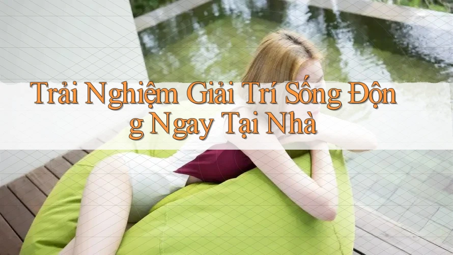 Trải Nghiệm Giải Trí Sống Động Ngay Tại Nhà Trải Nghiệm Giải Trí Sống Động Ngay Tại Nhà