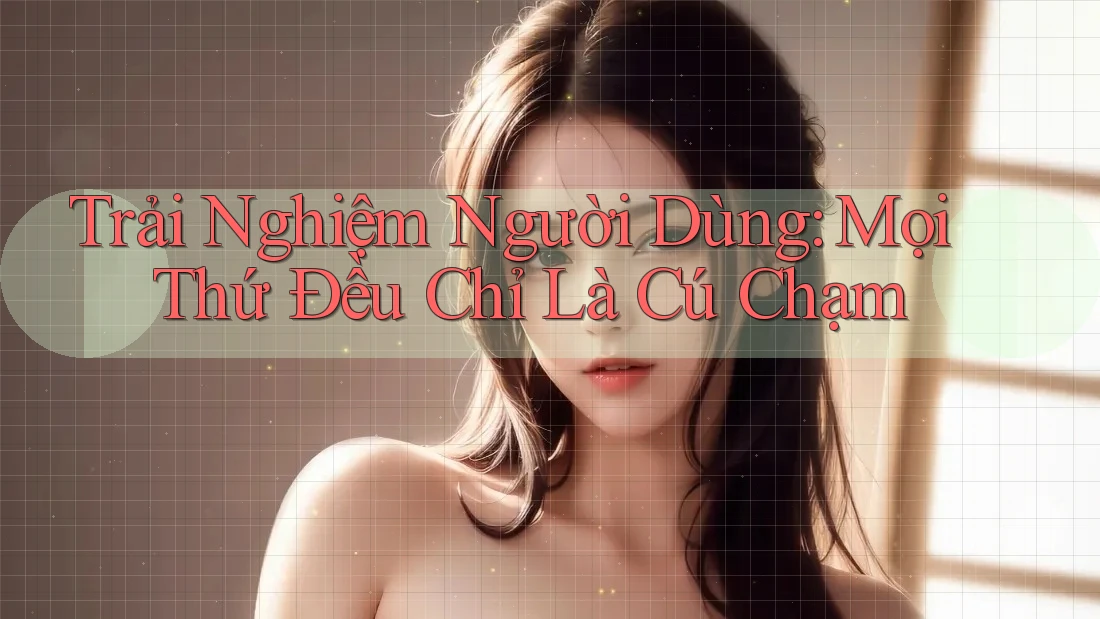 Trải Nghiệm Người Dùng: Mọi Thứ Đều Chỉ Là Cú Chạm Trải Nghiệm Người Dùng: Mọi Thứ Đều Chỉ Là Cú Chạm