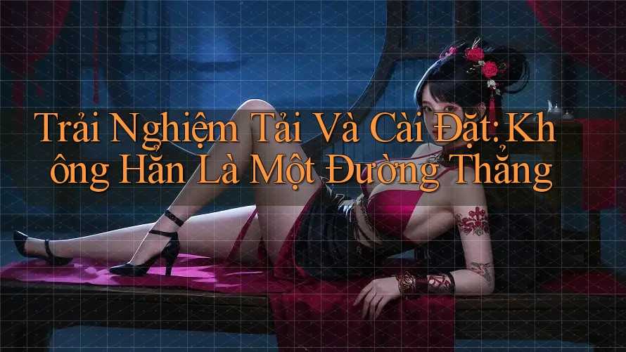 Trải Nghiệm Tải Và Cài Đặt: Không Hẳn Là Một Đường Thẳng Trải Nghiệm Tải Và Cài Đặt: Không Hẳn Là Một Đường Thẳng