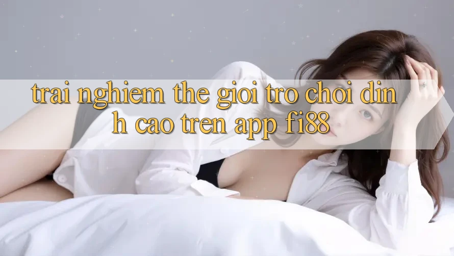Trải nghiệm thế giới trò chơi đỉnh cao trên app Fi88 Trải nghiệm thế giới trò chơi đỉnh cao trên app Fi88