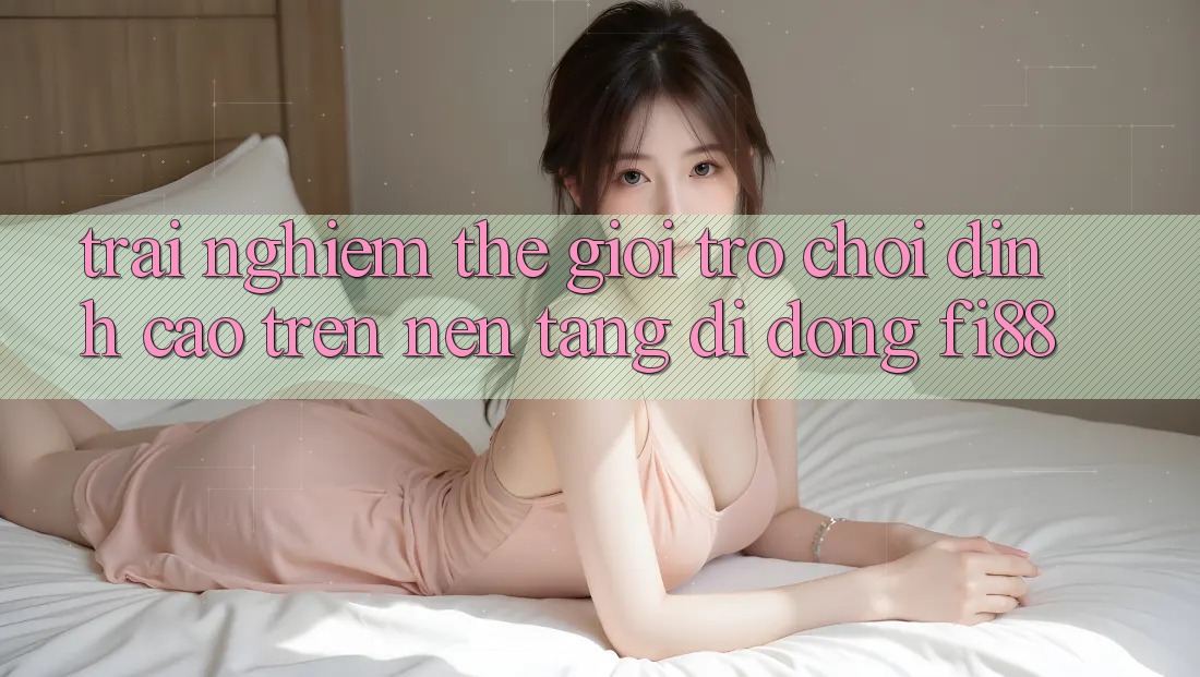 Trải nghiệm thế giới trò chơi đỉnh cao trên nền tảng di động Fi88