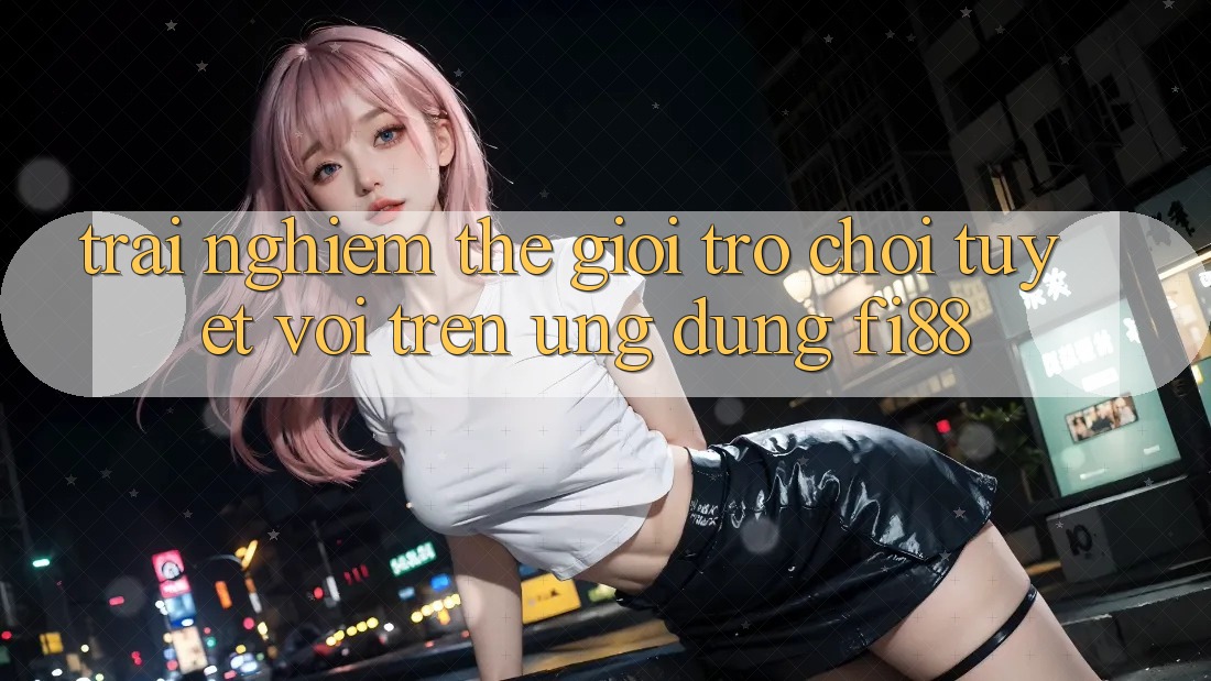 Trải nghiệm thế giới trò chơi tuyệt vời trên ứng dụng Fi88