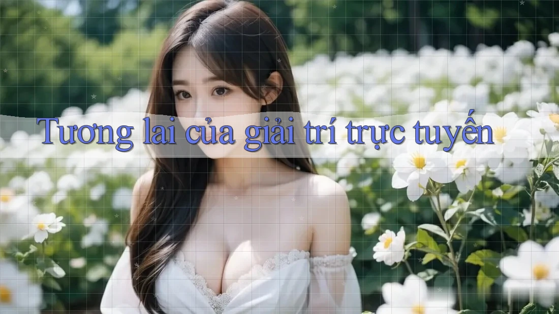 Tương Lai Của Giải Trí Trực Tuyến Tương Lai Của Giải Trí Trực Tuyến