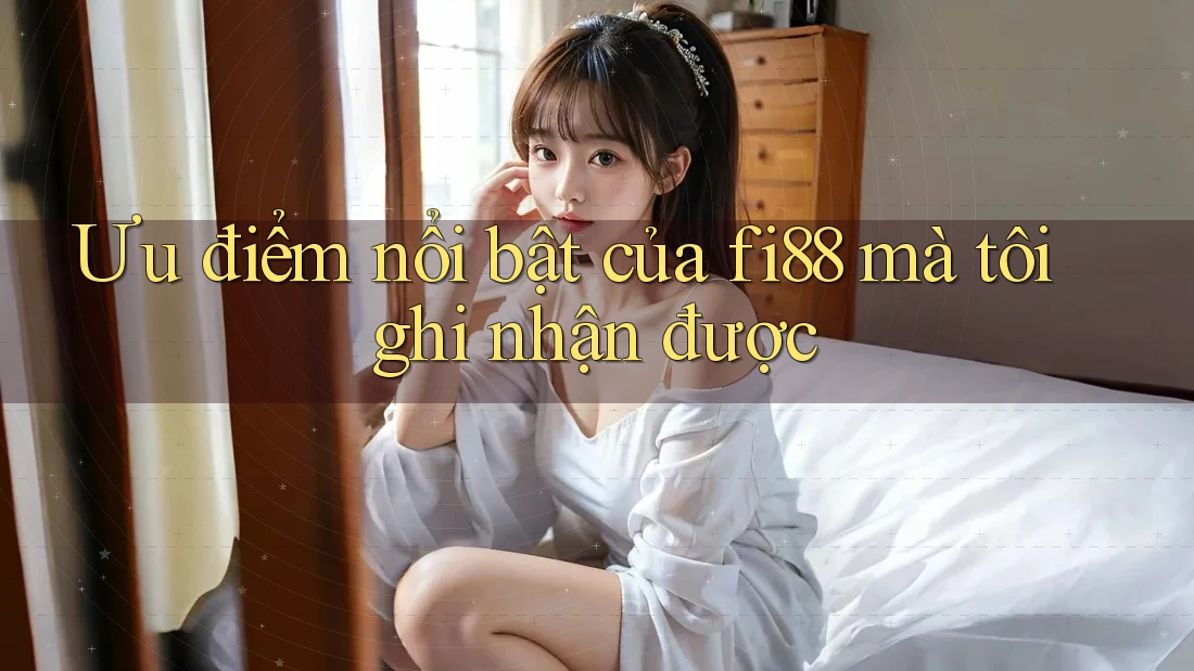 Ưu điểm nổi bật của fi88 mà tôi ghi nhận được Ưu điểm nổi bật của fi88 mà tôi ghi nhận được