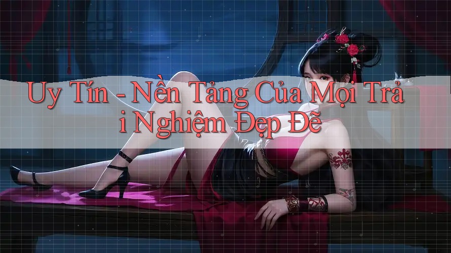 Uy Tín - Nền Tảng Của Mọi Trải Nghiệm Đẹp Đẽ Uy Tín - Nền Tảng Của Mọi Trải Nghiệm Đẹp Đẽ