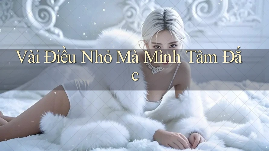 Vài Điều Nhỏ Mà Mình Tâm Đắc Vài Điều Nhỏ Mà Mình Tâm Đắc