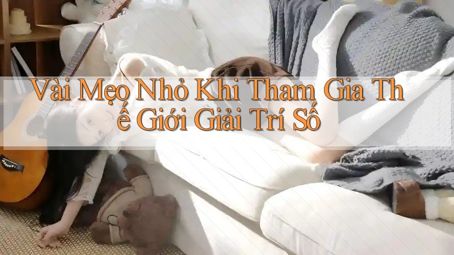 Vài Mẹo Nhỏ Khi Tham Gia Thế Giới Giải Trí Số Vài Mẹo Nhỏ Khi Tham Gia Thế Giới Giải Trí Số