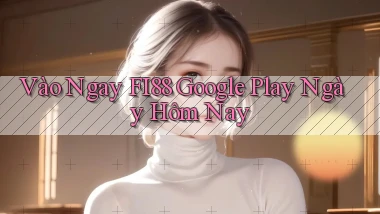 vào ngay fi88 google play ngày hôm nay