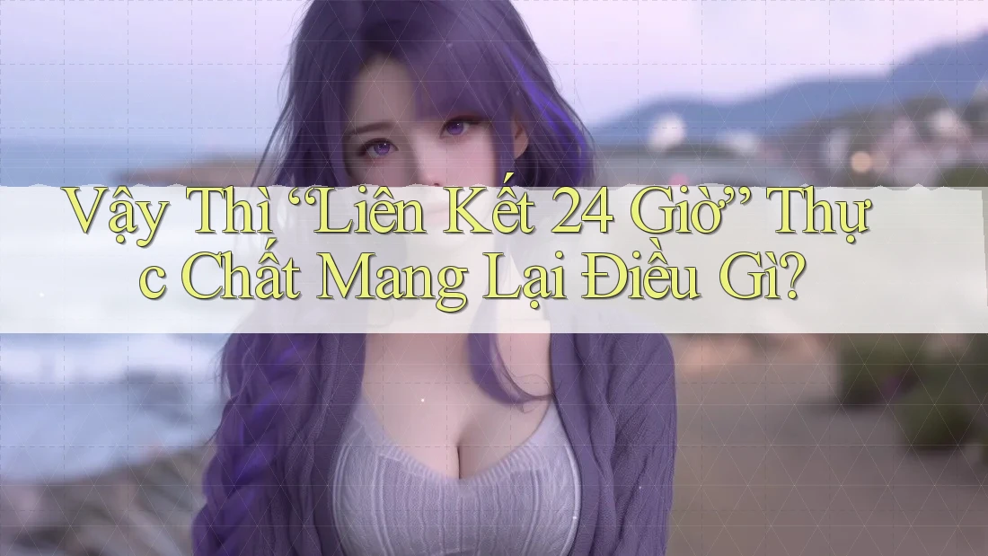 Vậy Thì “Liên Kết 24 Giờ” Thực Chất Mang Lại Điều Gì?