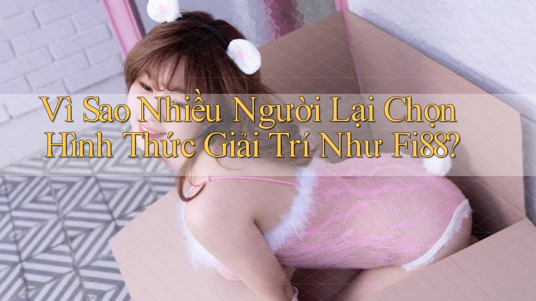 Vì Sao Nhiều Người Lại Chọn Hình Thức Giải Trí Như Fi88? Vì Sao Nhiều Người Lại Chọn Hình Thức Giải Trí Như Fi88?