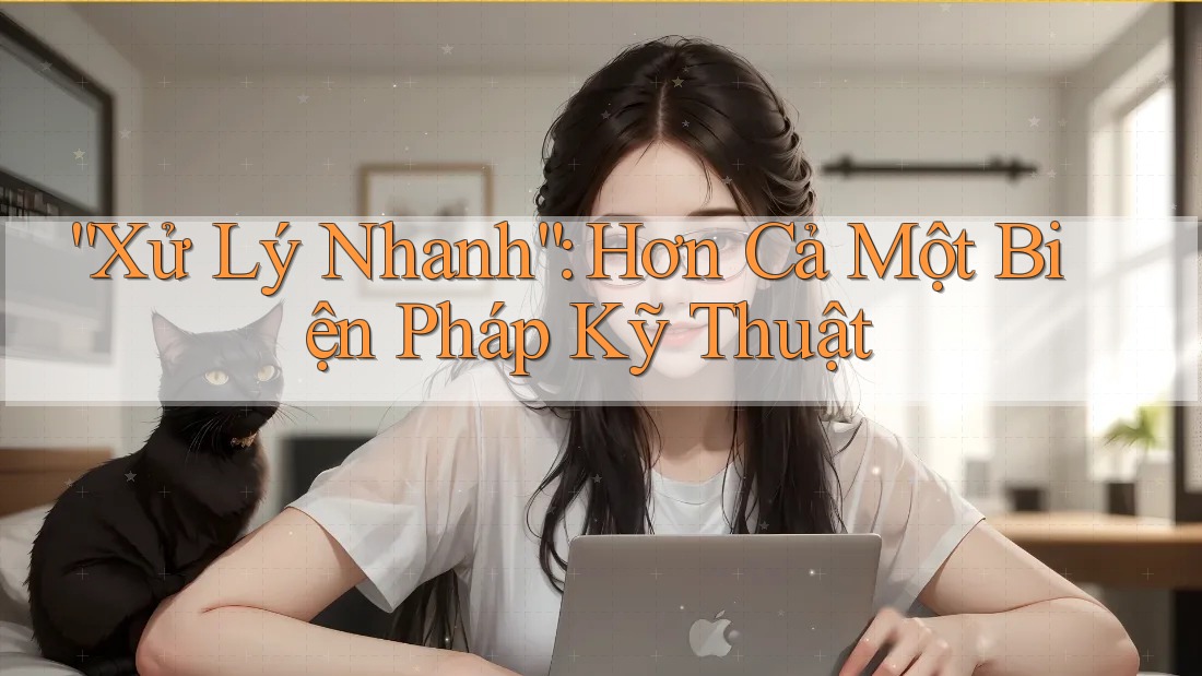 “Xử Lý Nhanh”: Hơn Cả Một Biện Pháp Kỹ Thuật
