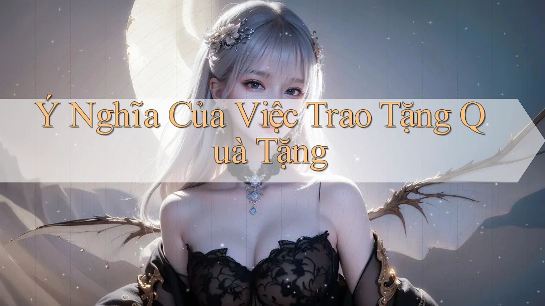 Ý Nghĩa Của Việc Trao Tặng Quà Tặng